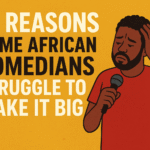 10 Reasons Some African Comedians Struggle to Make It Big